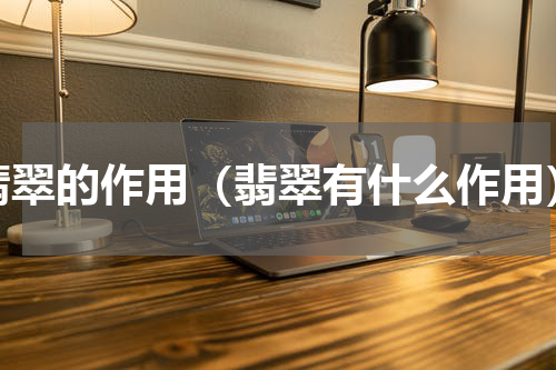 翡翠的作用（翡翠有什么作用）