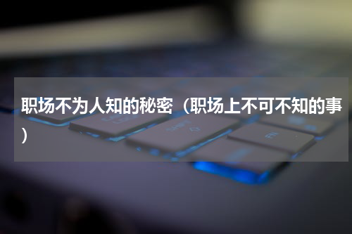 职场不为人知的秘密（职场上不可不知的事）