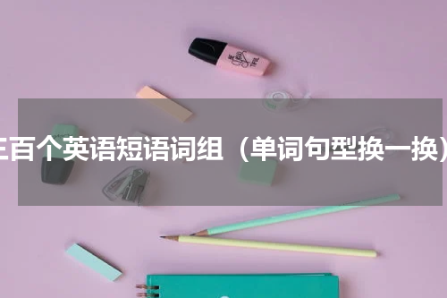 三百个英语短语词组（单词句型换一换）