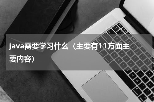 java需要学习什么（主要有11方面主要内容）