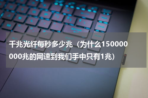 千兆光纤每秒多少兆（为什么150000000兆的网速到我们手中只有1兆）