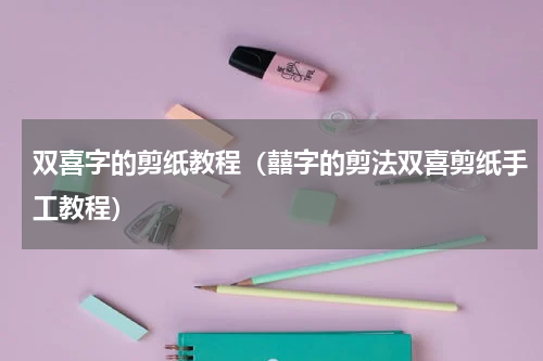 双喜字的剪纸教程（囍字的剪法双喜剪纸手工教程）