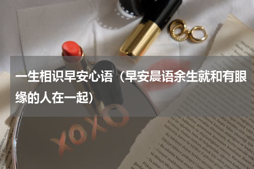 一生相识早安心语（早安晨语余生就和有眼缘的人在一起）