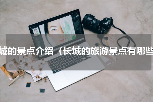 长城的景点介绍（长城的旅游景点有哪些）