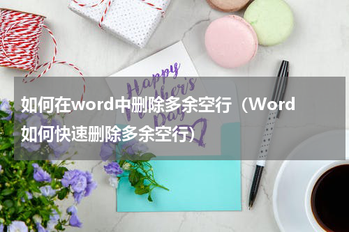 如何在word中删除多余空行（Word如何快速删除多余空行）