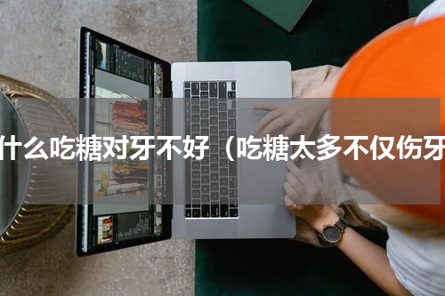 为什么吃糖对牙不好（吃糖太多不仅伤牙）