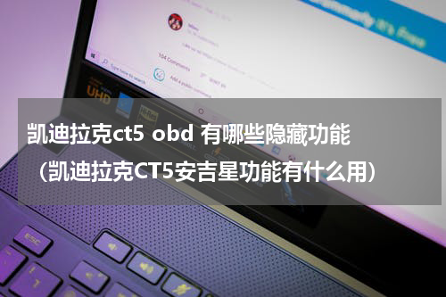 凯迪拉克ct5 obd 有哪些隐藏功能（凯迪拉克CT5安吉星功能有什么用）