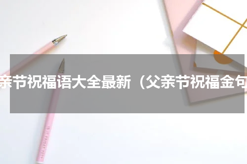 父亲节祝福语大全最新（父亲节祝福金句）