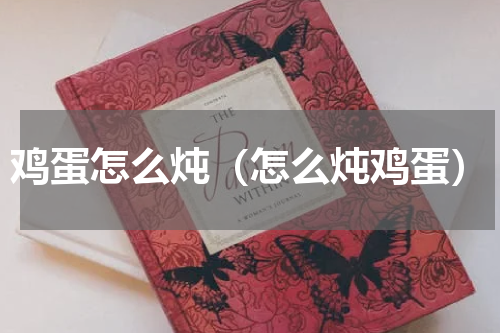 鸡蛋怎么炖（怎么炖鸡蛋）