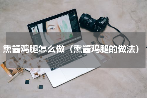 熏酱鸡腿怎么做（熏酱鸡腿的做法）