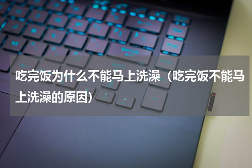 吃完饭为什么不能马上洗澡（吃完饭不能马上洗澡的原因）