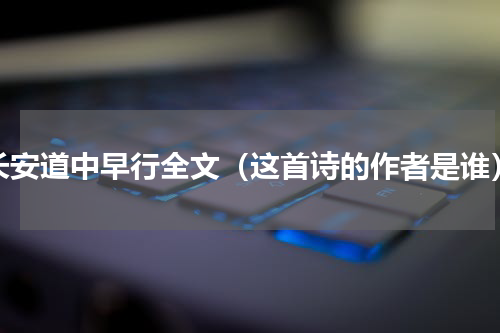 长安道中早行全文（这首诗的作者是谁）