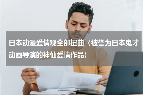日本动漫爱情观全部扭曲（被誉为日本鬼才动画导演的神仙爱情作品）