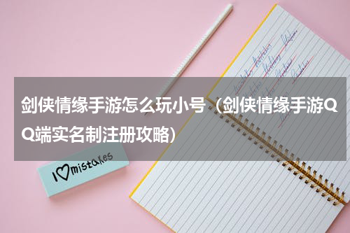 剑侠情缘手游怎么玩小号（剑侠情缘手游QQ端实名制注册攻略）