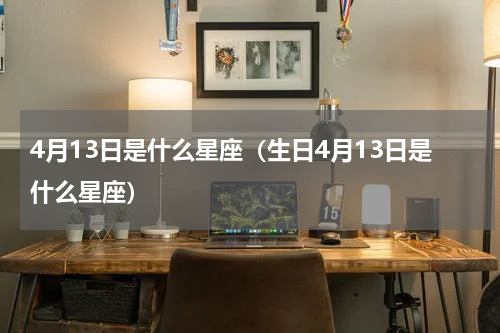 4月13日是什么星座（生日4月13日是什么星座）