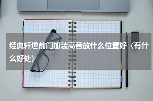 经典轩逸前门加装高音放什么位置好（有什么好处）