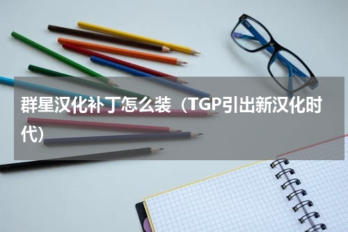 群星汉化补丁怎么装（TGP引出新汉化时代）