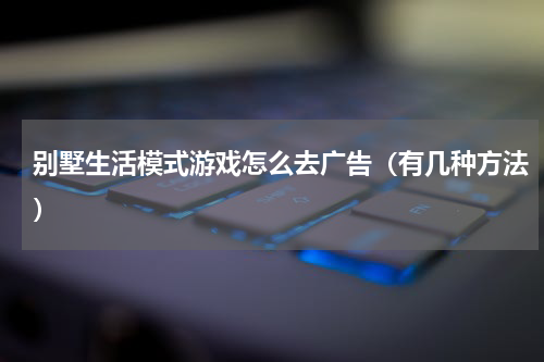别墅生活模式游戏怎么去广告（有几种方法）