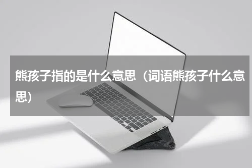 熊孩子指的是什么意思（词语熊孩子什么意思）