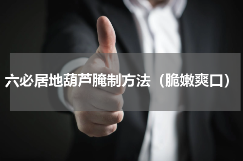 六必居地葫芦腌制方法（脆嫩爽口）