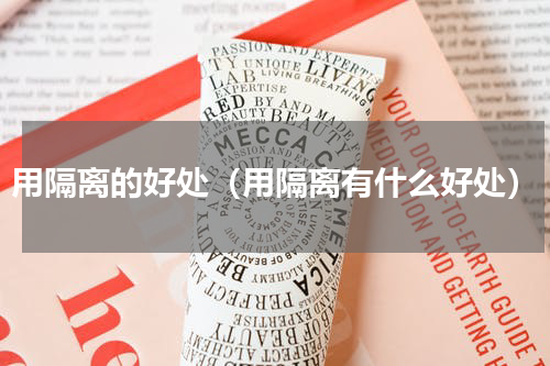 用隔离的好处（用隔离有什么好处）