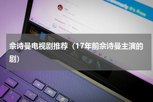 佘诗曼电视剧推荐（17年前佘诗曼主演的剧）