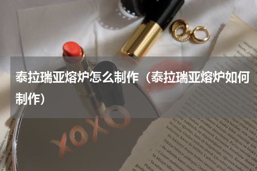泰拉瑞亚熔炉怎么制作（泰拉瑞亚熔炉如何制作）