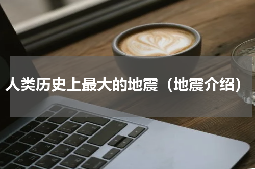 人类历史上最大的地震（地震介绍）