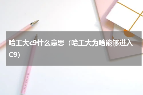 哈工大c9什么意思（哈工大为啥能够进入C9）