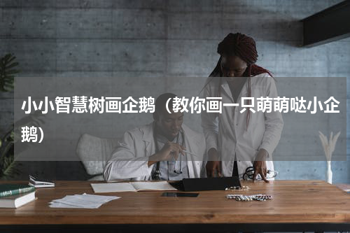 小小智慧树画企鹅（教你画一只萌萌哒小企鹅）