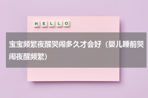 宝宝频繁夜醒哭闹多久才会好（婴儿睡前哭闹夜醒频繁）