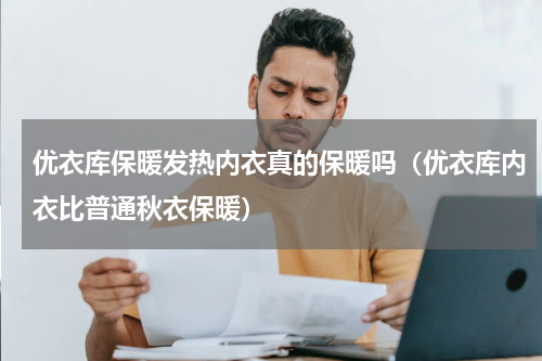 优衣库保暖发热内衣真的保暖吗（优衣库内衣比普通秋衣保暖）