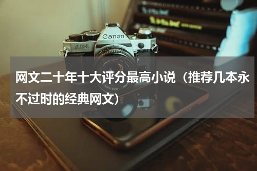 网文二十年十大评分最高小说（推荐几本永不过时的经典网文）