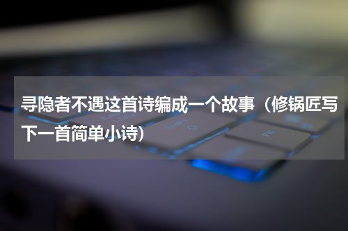 寻隐者不遇这首诗编成一个故事（修锅匠写下一首简单小诗）