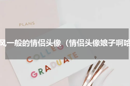画风一般的情侣头像（情侣头像娘子啊哈）