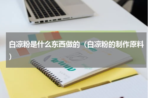 白凉粉是什么东西做的（白凉粉的制作原料）