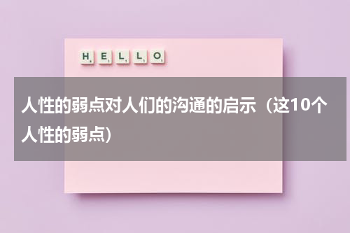 人性的弱点对人们的沟通的启示（这10个人性的弱点）