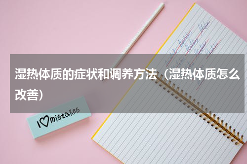 湿热体质的症状和调养方法（湿热体质怎么改善）