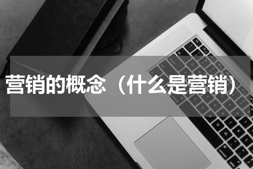 营销的概念（什么是营销）