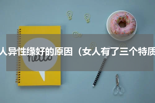 女人异性缘好的原因（女人有了三个特质）
