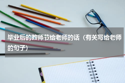 毕业后的教师节给老师的话（有关写给老师的句子）