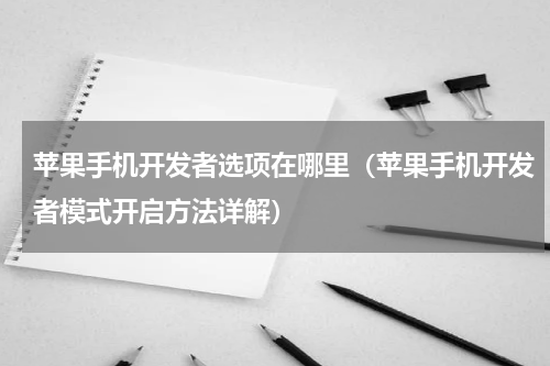 苹果手机开发者选项在哪里（苹果手机开发者模式开启方法详解）