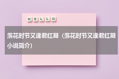 落花时节又逢君红凝（落花时节又逢君红凝小说简介）