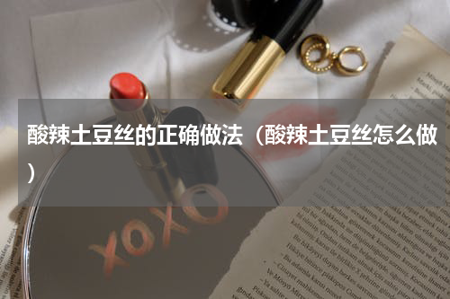 酸辣土豆丝的正确做法（酸辣土豆丝怎么做）