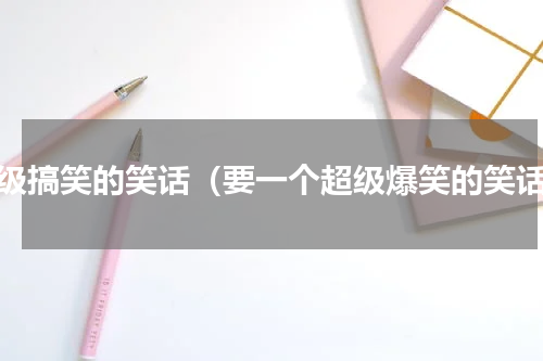 超级搞笑的笑话（要一个超级爆笑的笑话）