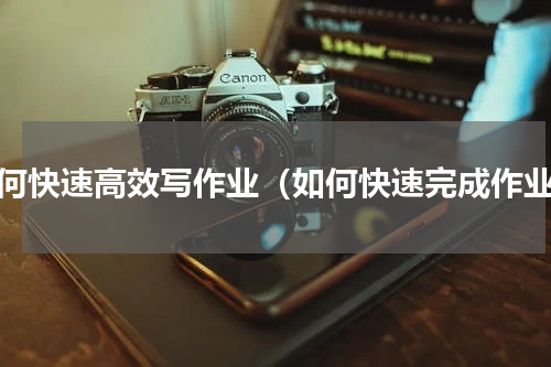 如何快速高效写作业（如何快速完成作业）
