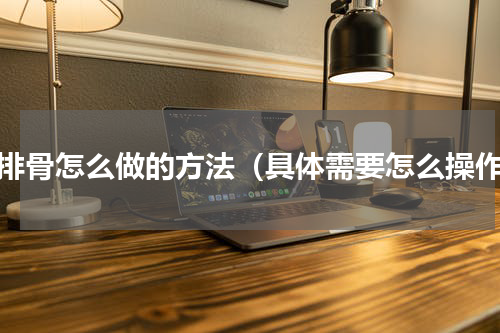 牛排骨怎么做的方法（具体需要怎么操作）