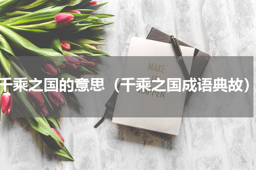 千乘之国的意思（千乘之国成语典故）