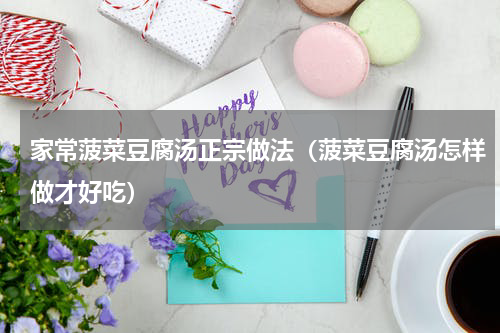 家常菠菜豆腐汤正宗做法（菠菜豆腐汤怎样做才好吃）