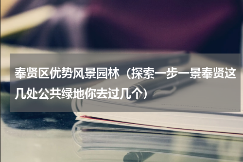 奉贤区优势风景园林（探索一步一景奉贤这几处公共绿地你去过几个）